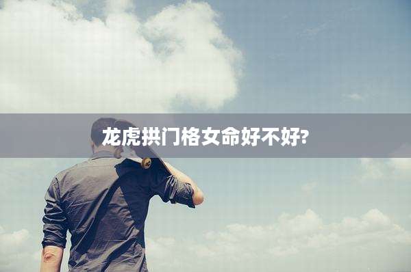 龙虎拱门格女命好不好?
