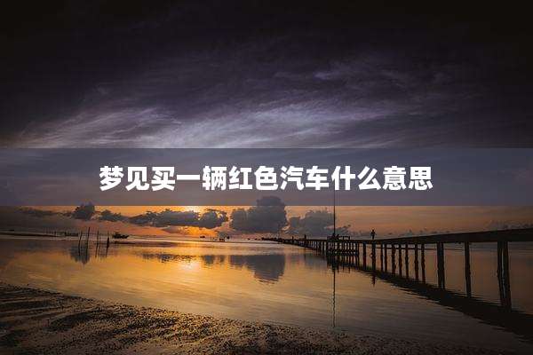 梦见买一辆红色汽车什么意思