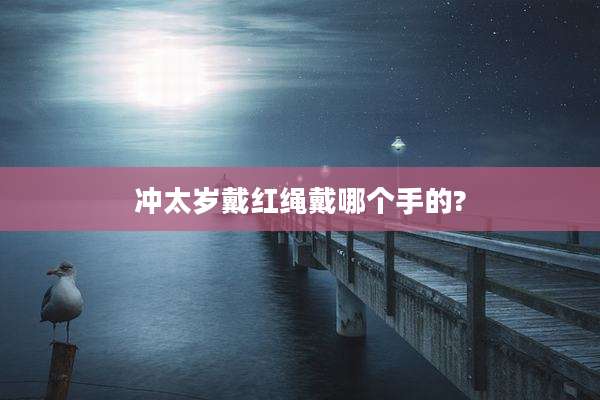 冲太岁戴红绳戴哪个手的?