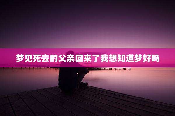 梦见死去的父亲回来了我想知道梦好吗