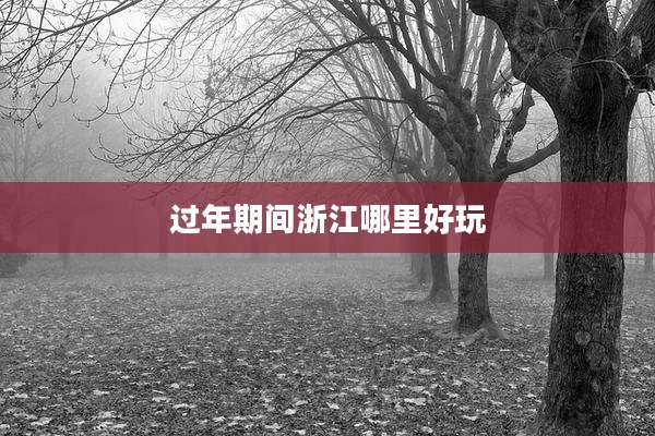 过年期间浙江哪里好玩