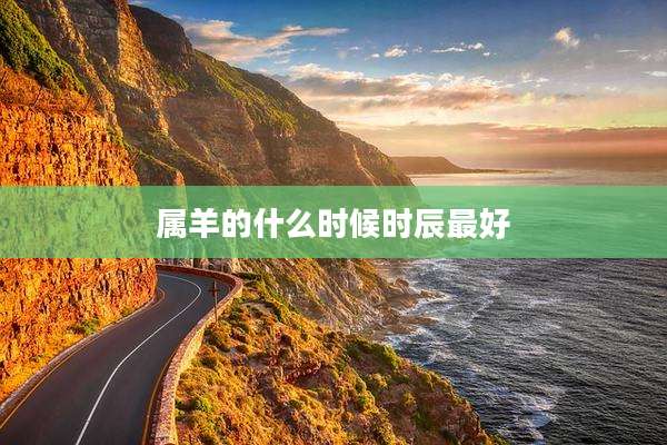 属羊的什么时候时辰最好