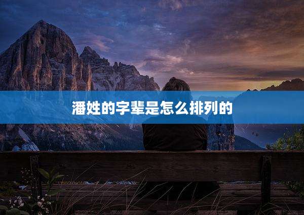 潘姓的字辈是怎么排列的