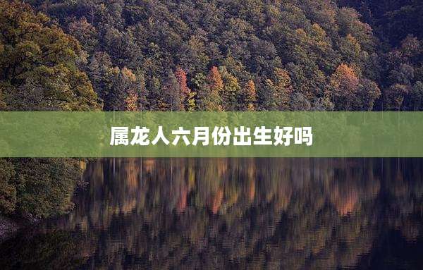属龙人六月份出生好吗