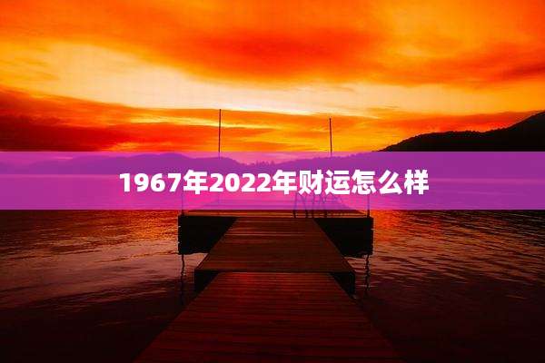 1967年2022年财运怎么样