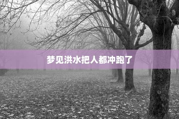 梦见洪水把人都冲跑了