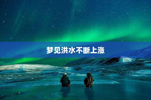 梦见洪水不断上涨