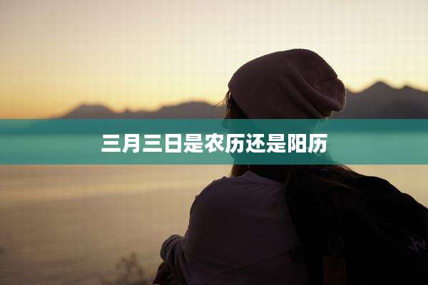三月三日是农历还是阳历
