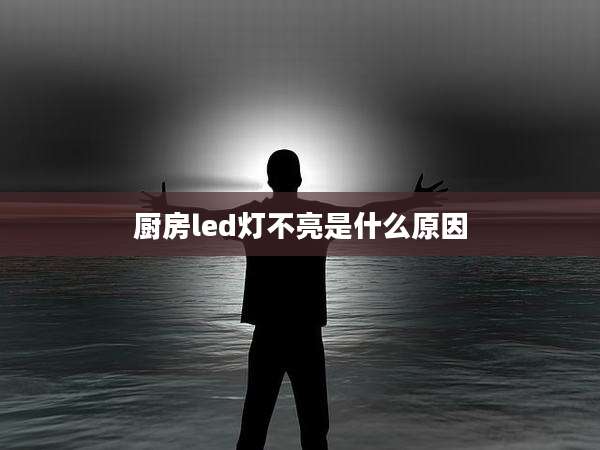 厨房led灯不亮是什么原因