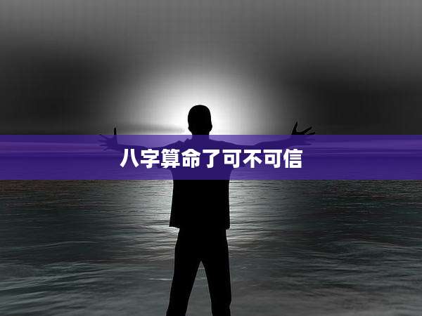 八字算命了可不可信