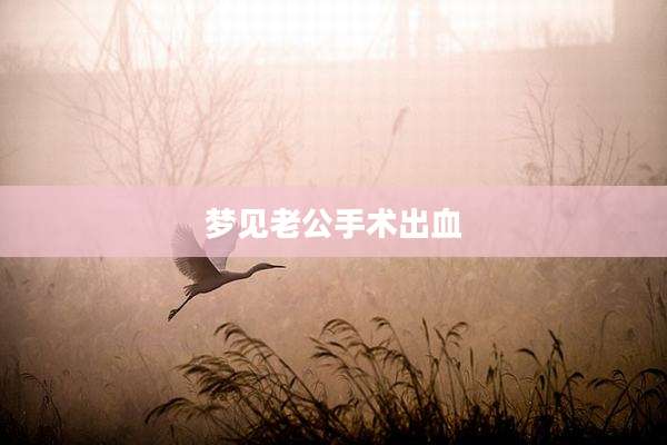 梦见老公手术出血