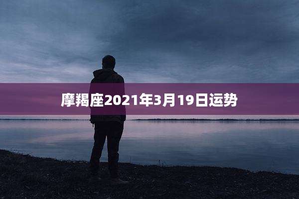 摩羯座2021年3月19日运势