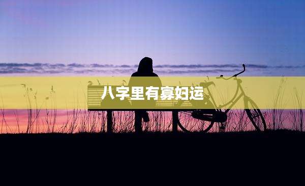 八字里有寡妇运