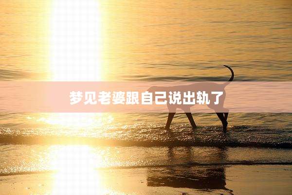 梦见老婆跟自己说出轨了