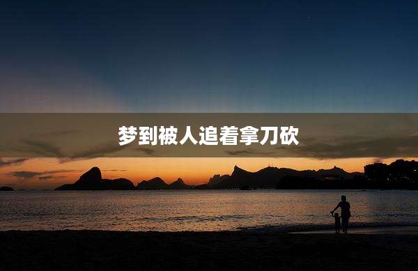 梦到被人追着拿刀砍