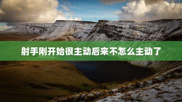 射手刚开始很主动后来不怎么主动了