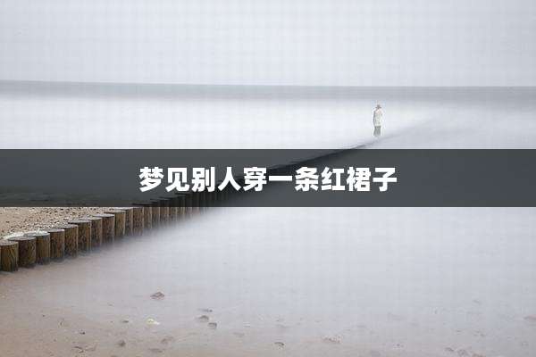 梦见别人穿一条红裙子