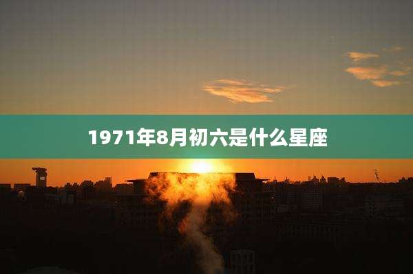 1971年8月初六是什么星座