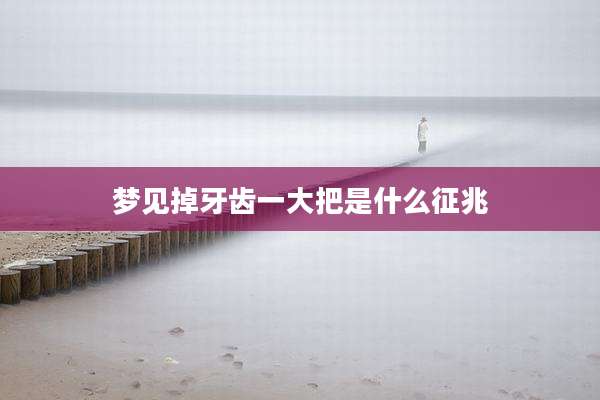 梦见掉牙齿一大把是什么征兆
