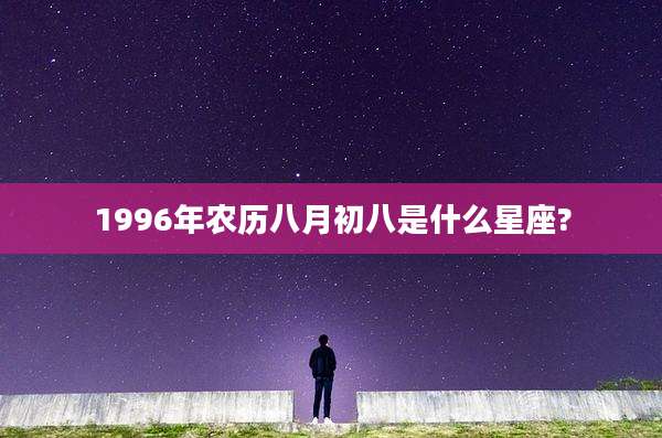 1996年农历八月初八是什么星座?