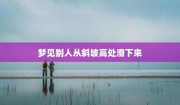 梦见别人从斜坡高处滑下来