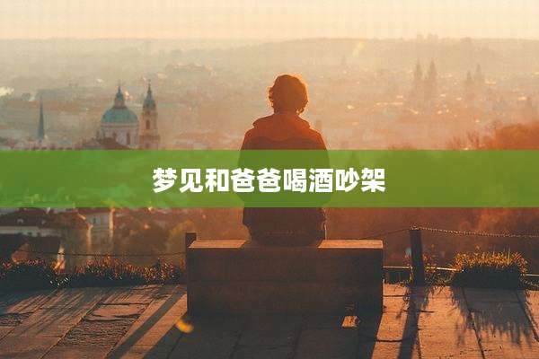 梦见和爸爸喝酒吵架