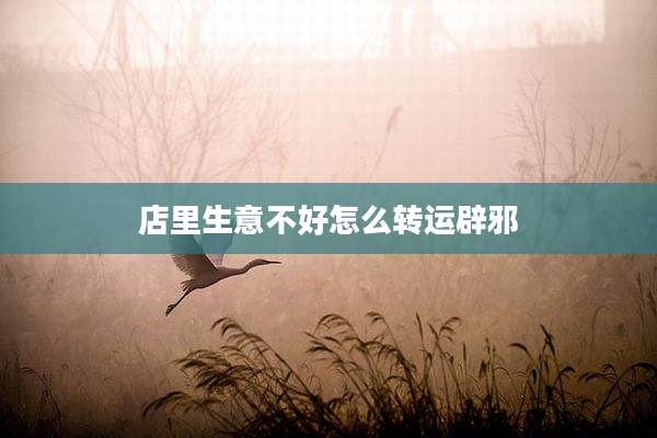 店里生意不好怎么转运辟邪