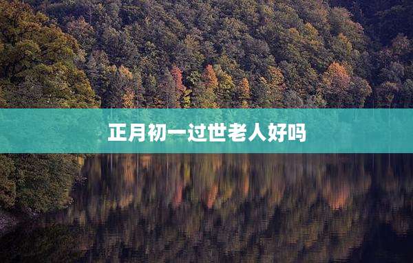正月初一过世老人好吗