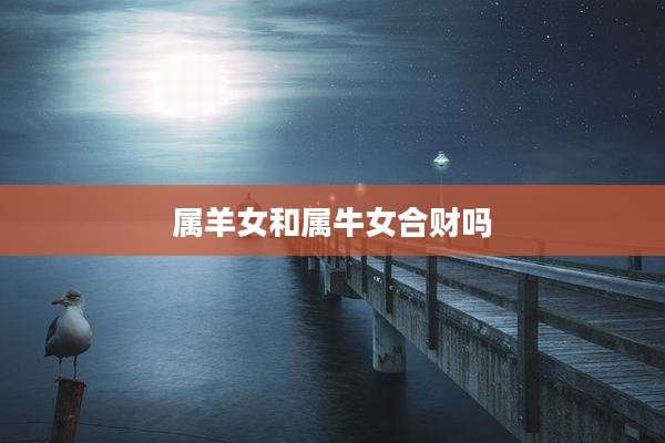 属羊女和属牛女合财吗