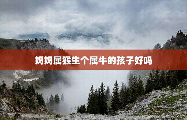 妈妈属猴生个属牛的孩子好吗