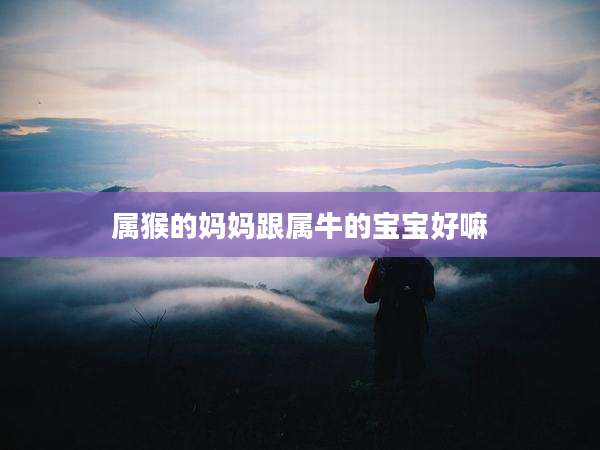 属猴的妈妈跟属牛的宝宝好嘛