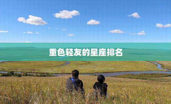 重色轻友的星座排名