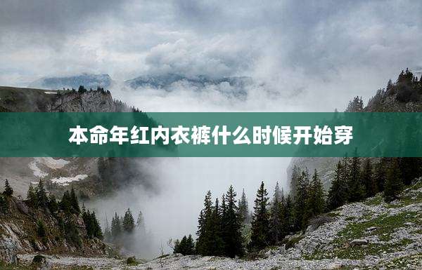 本命年红内衣裤什么时候开始穿