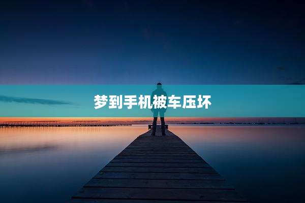梦到手机被车压坏