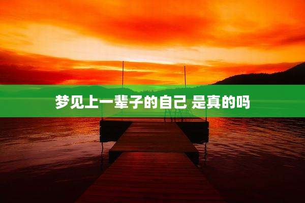 梦见上一辈子的自己 是真的吗