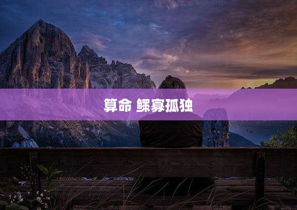 算命 鳏寡孤独