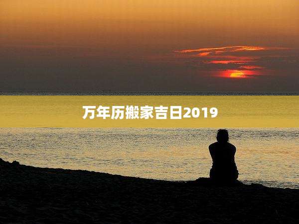 万年历搬家吉日2019