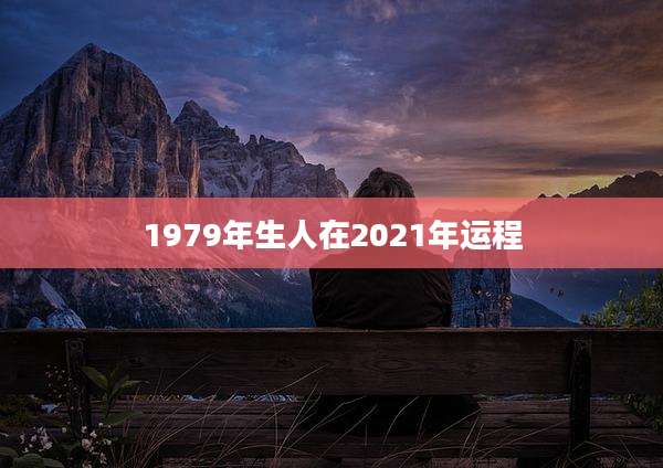 1979年生人在2021年运程
