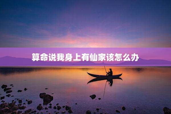 算命说我身上有仙家该怎么办