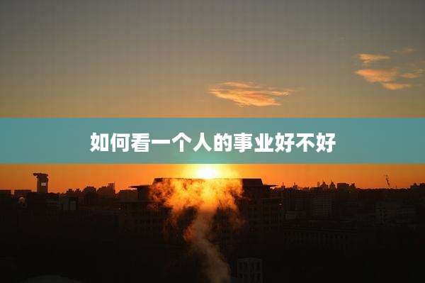 如何看一个人的事业好不好