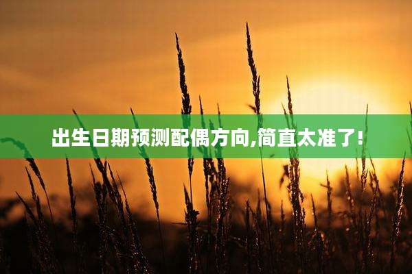 出生日期预测配偶方向,简直太准了!