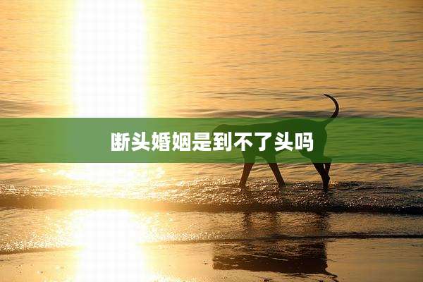 断头婚姻是到不了头吗