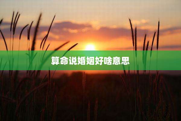 算命说婚姻好啥意思