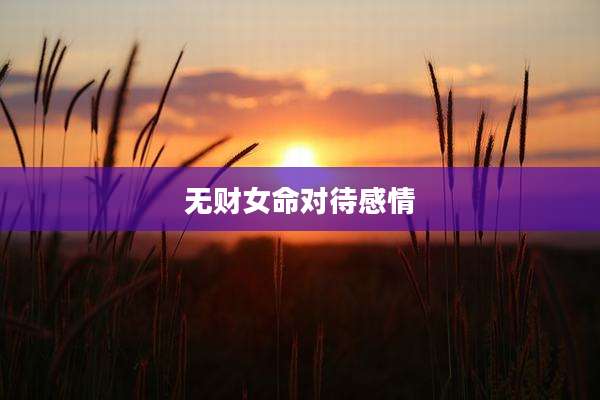 无财女命对待感情