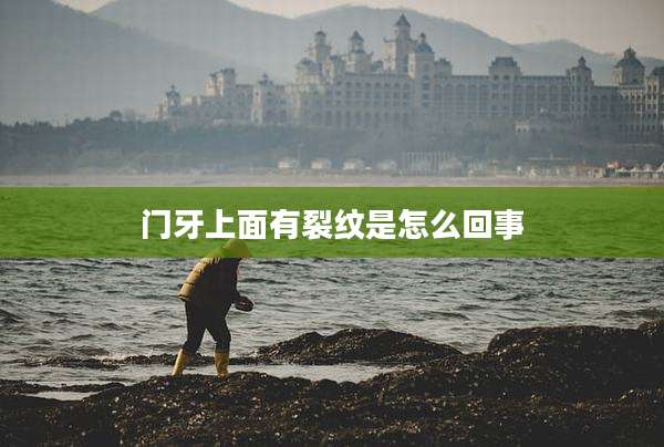 门牙上面有裂纹是怎么回事