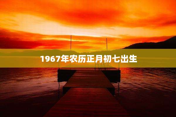 1967年农历正月初七出生
