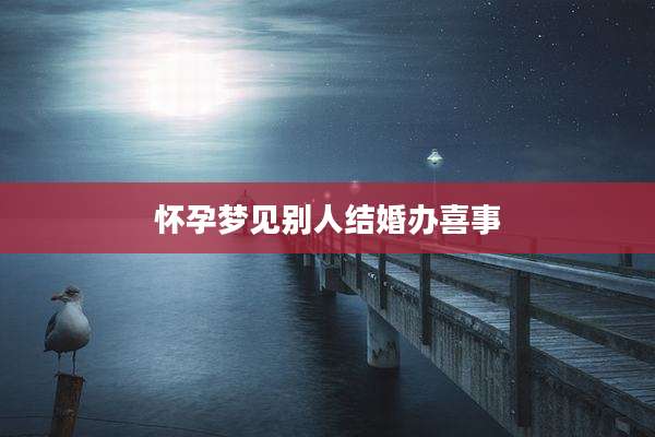 怀孕梦见别人结婚办喜事