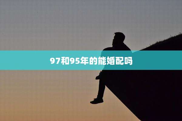 97和95年的能婚配吗