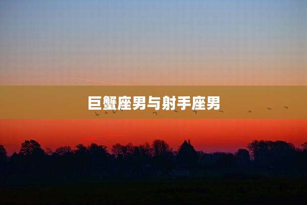 巨蟹座男与射手座男