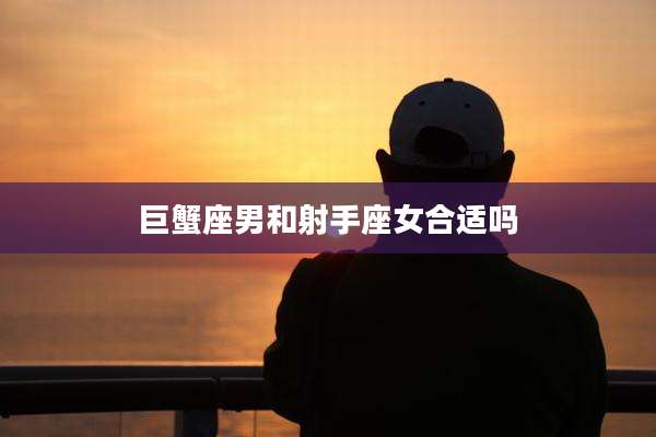 巨蟹座男和射手座女合适吗
